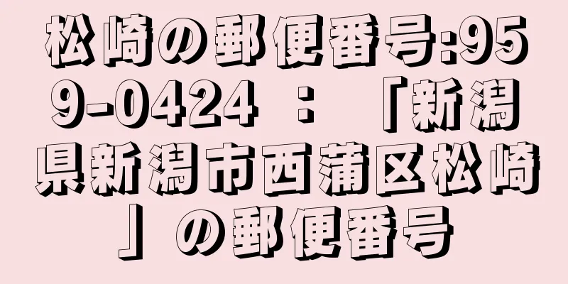 松崎の郵便番号:959-0424 ： 「新潟県新潟市西蒲区松崎」の郵便番号