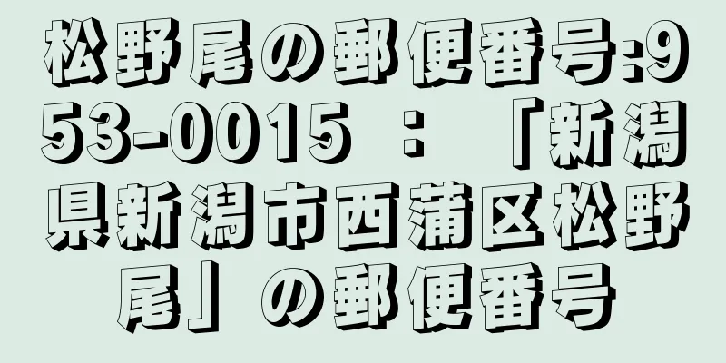 松野尾の郵便番号:953-0015 ： 「新潟県新潟市西蒲区松野尾」の郵便番号