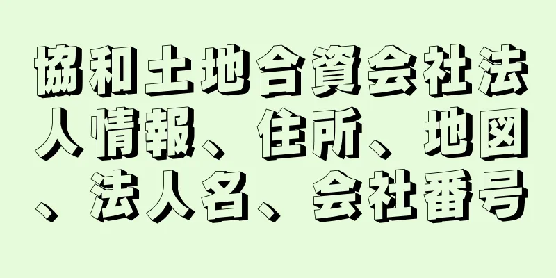 協和土地合資会社法人情報、住所、地図、法人名、会社番号