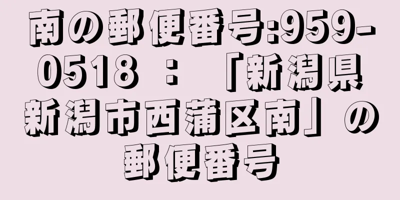 南の郵便番号:959-0518 ： 「新潟県新潟市西蒲区南」の郵便番号