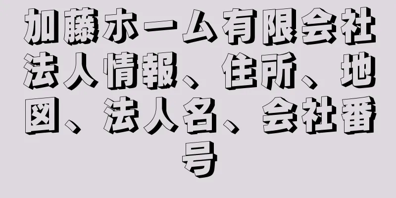 加藤ホーム有限会社法人情報、住所、地図、法人名、会社番号