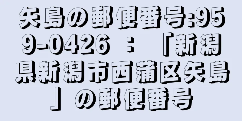 矢島の郵便番号:959-0426 ： 「新潟県新潟市西蒲区矢島」の郵便番号