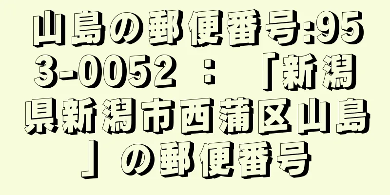 山島の郵便番号:953-0052 ： 「新潟県新潟市西蒲区山島」の郵便番号