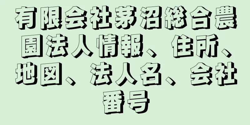 有限会社茅沼総合農園法人情報、住所、地図、法人名、会社番号