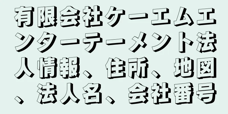 有限会社ケーエムエンターテーメント法人情報、住所、地図、法人名、会社番号