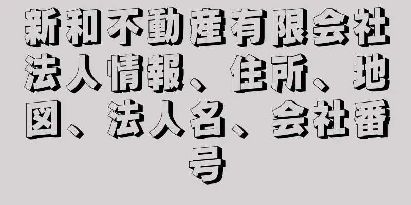 新和不動産有限会社法人情報、住所、地図、法人名、会社番号