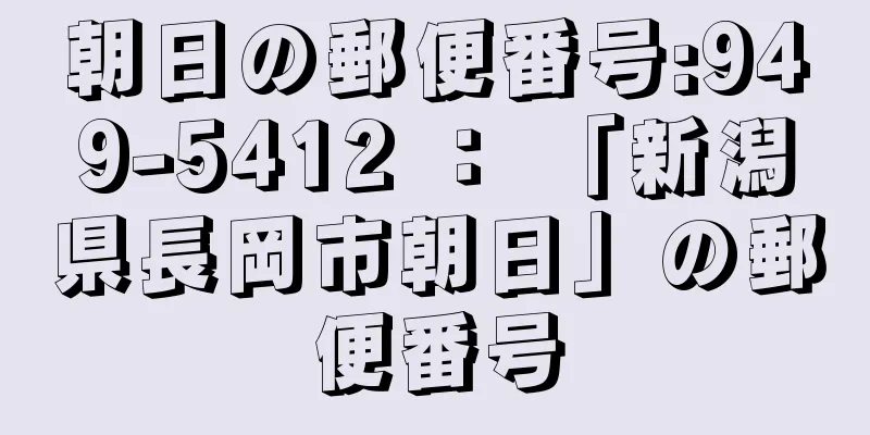 朝日の郵便番号:949-5412 ： 「新潟県長岡市朝日」の郵便番号