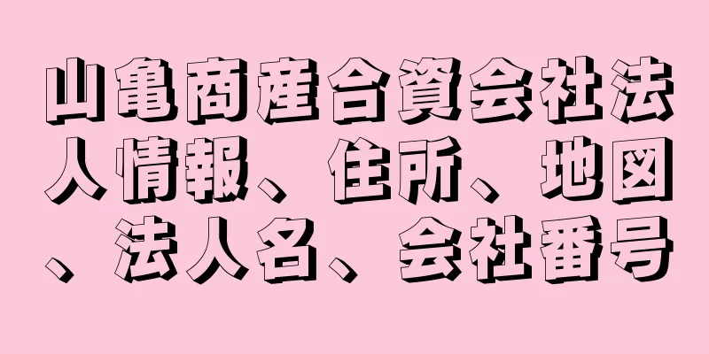 山亀商産合資会社法人情報、住所、地図、法人名、会社番号