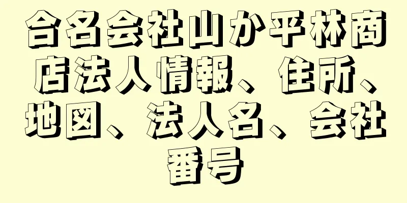 合名会社山か平林商店法人情報、住所、地図、法人名、会社番号