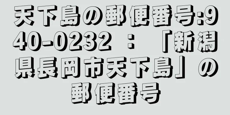 天下島の郵便番号:940-0232 ： 「新潟県長岡市天下島」の郵便番号