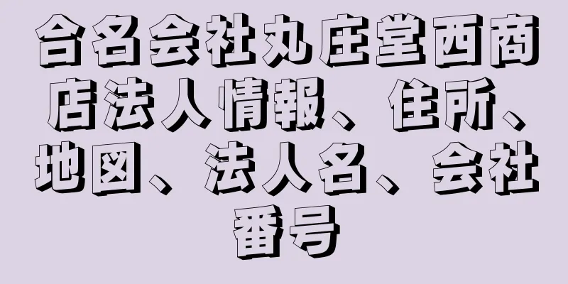 合名会社丸庄堂西商店法人情報、住所、地図、法人名、会社番号