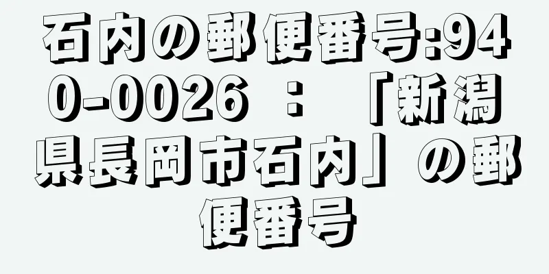 石内の郵便番号:940-0026 ： 「新潟県長岡市石内」の郵便番号