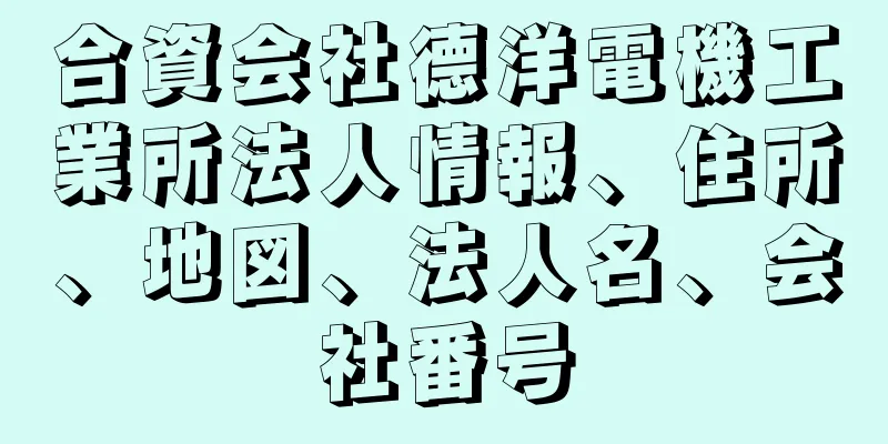 合資会社德洋電機工業所法人情報、住所、地図、法人名、会社番号