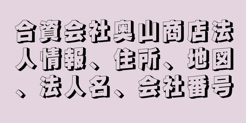 合資会社奥山商店法人情報、住所、地図、法人名、会社番号