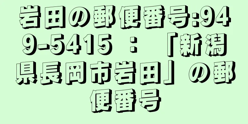 岩田の郵便番号:949-5415 ： 「新潟県長岡市岩田」の郵便番号