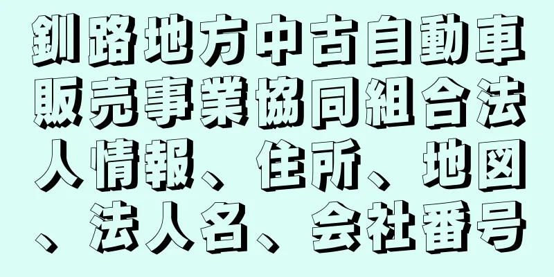 釧路地方中古自動車販売事業協同組合法人情報、住所、地図、法人名、会社番号