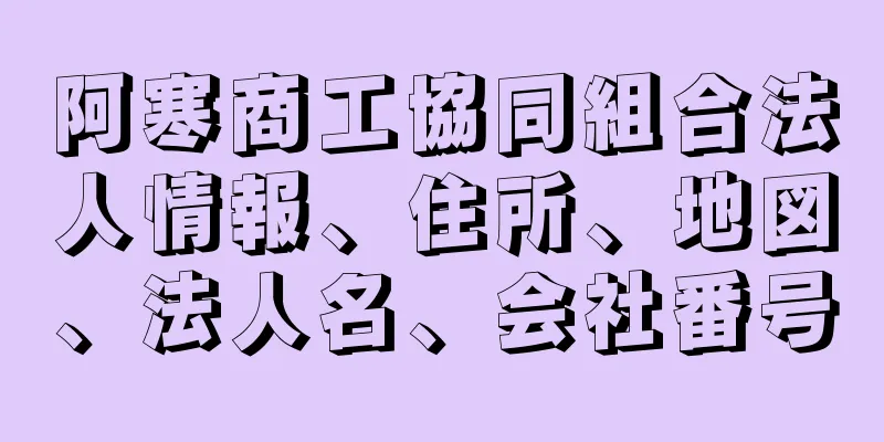 阿寒商工協同組合法人情報、住所、地図、法人名、会社番号