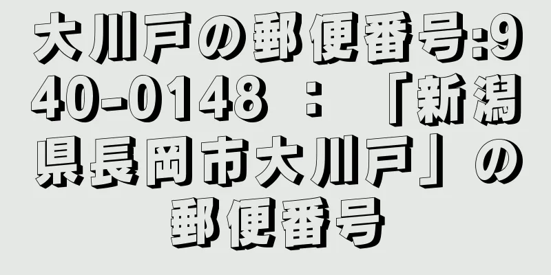 大川戸の郵便番号:940-0148 ： 「新潟県長岡市大川戸」の郵便番号