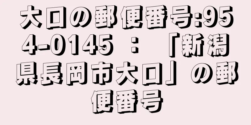 大口の郵便番号:954-0145 ： 「新潟県長岡市大口」の郵便番号