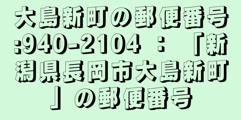 大島新町の郵便番号:940-2104 ： 「新潟県長岡市大島新町」の郵便番号