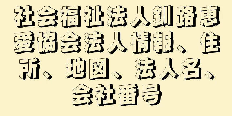 社会福祉法人釧路恵愛協会法人情報、住所、地図、法人名、会社番号