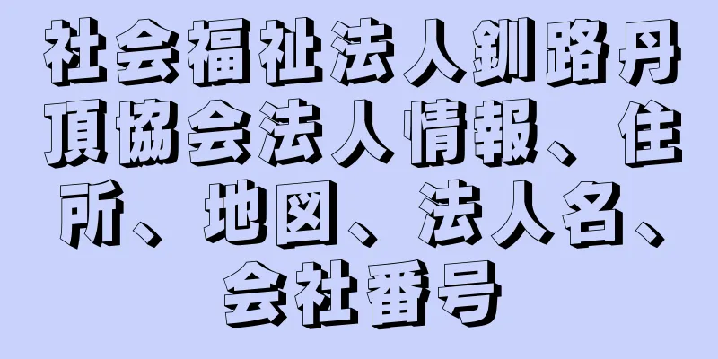 社会福祉法人釧路丹頂協会法人情報、住所、地図、法人名、会社番号