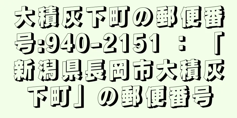 大積灰下町の郵便番号:940-2151 ： 「新潟県長岡市大積灰下町」の郵便番号