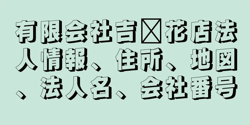 有限会社吉﨑花店法人情報、住所、地図、法人名、会社番号