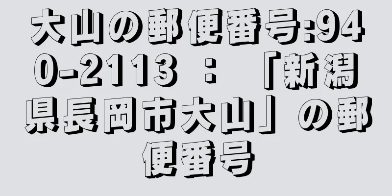 大山の郵便番号:940-2113 ： 「新潟県長岡市大山」の郵便番号