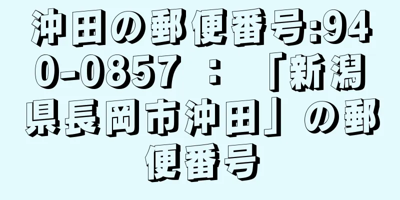 沖田の郵便番号:940-0857 ： 「新潟県長岡市沖田」の郵便番号