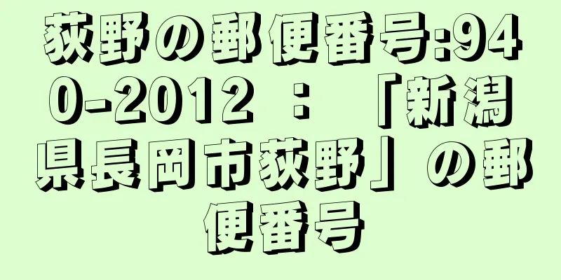 荻野の郵便番号:940-2012 ： 「新潟県長岡市荻野」の郵便番号