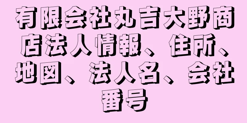 有限会社丸吉大野商店法人情報、住所、地図、法人名、会社番号