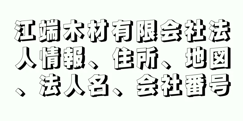 江端木材有限会社法人情報、住所、地図、法人名、会社番号