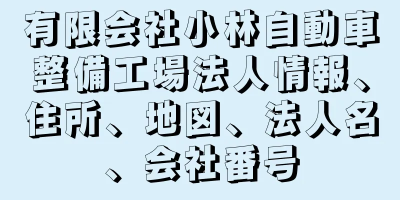 有限会社小林自動車整備工場法人情報、住所、地図、法人名、会社番号