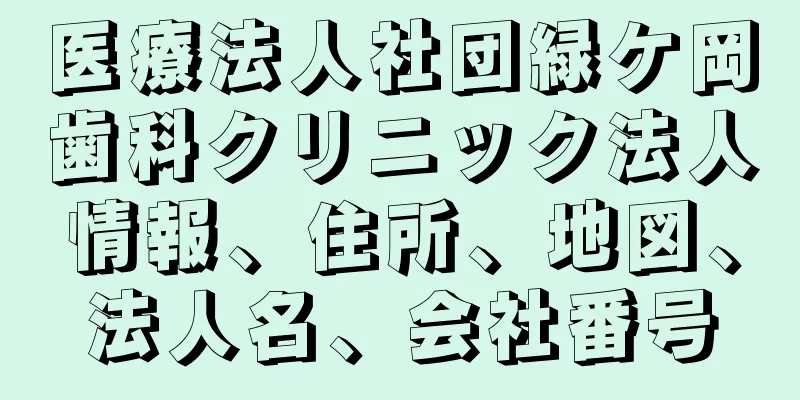 医療法人社団緑ケ岡歯科クリニック法人情報、住所、地図、法人名、会社番号