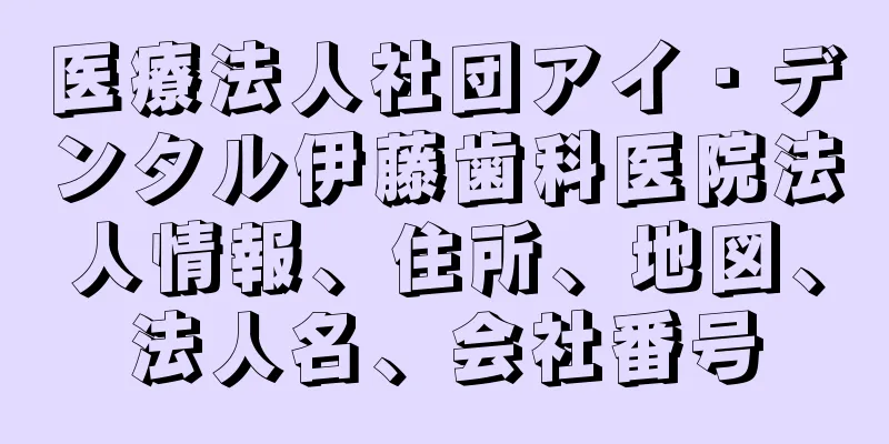 医療法人社団アイ・デンタル伊藤歯科医院法人情報、住所、地図、法人名、会社番号