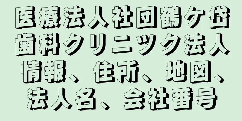 医療法人社団鶴ケ岱歯科クリニツク法人情報、住所、地図、法人名、会社番号