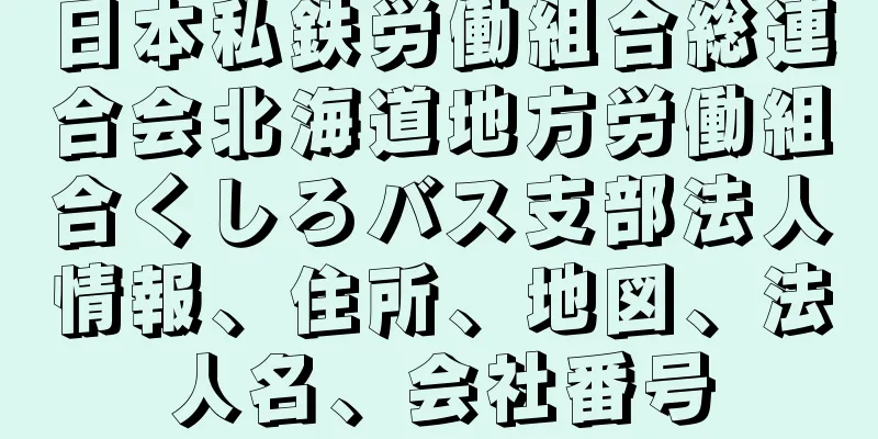 日本私鉄労働組合総連合会北海道地方労働組合くしろバス支部法人情報、住所、地図、法人名、会社番号