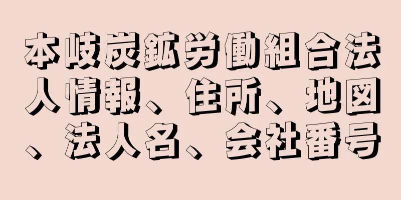 本岐炭鉱労働組合法人情報、住所、地図、法人名、会社番号