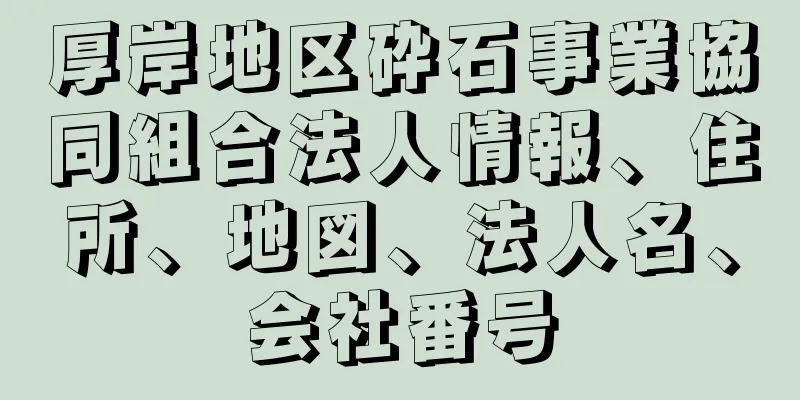 厚岸地区砕石事業協同組合法人情報、住所、地図、法人名、会社番号