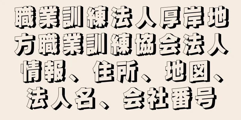 職業訓練法人厚岸地方職業訓練協会法人情報、住所、地図、法人名、会社番号