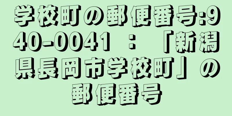 学校町の郵便番号:940-0041 ： 「新潟県長岡市学校町」の郵便番号