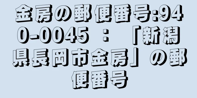金房の郵便番号:940-0045 ： 「新潟県長岡市金房」の郵便番号
