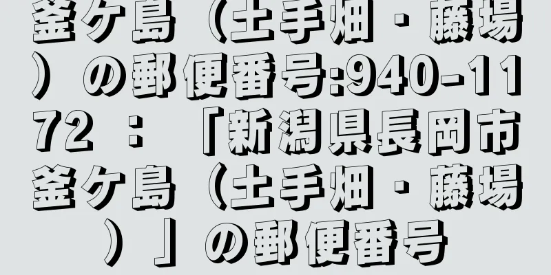 釜ケ島（土手畑・藤場）の郵便番号:940-1172 ： 「新潟県長岡市釜ケ島（土手畑・藤場）」の郵便番号