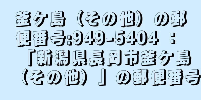 釜ケ島（その他）の郵便番号:949-5404 ： 「新潟県長岡市釜ケ島（その他）」の郵便番号