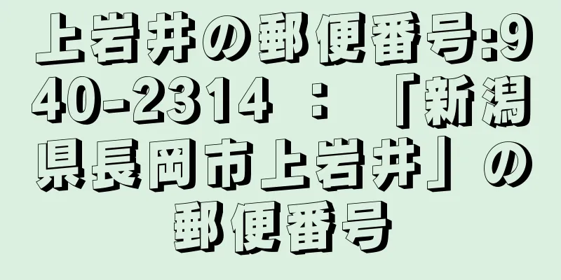 上岩井の郵便番号:940-2314 ： 「新潟県長岡市上岩井」の郵便番号