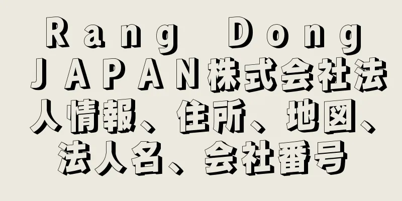 Ｒａｎｇ　Ｄｏｎｇ　ＪＡＰＡＮ株式会社法人情報、住所、地図、法人名、会社番号