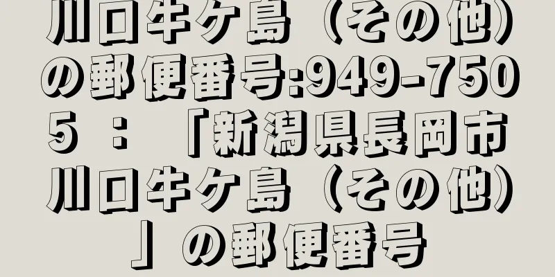 川口牛ケ島（その他）の郵便番号:949-7505 ： 「新潟県長岡市川口牛ケ島（その他）」の郵便番号