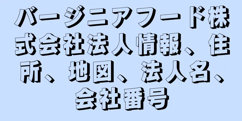 バージニアフード株式会社法人情報、住所、地図、法人名、会社番号