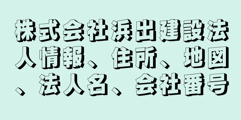 株式会社浜出建設法人情報、住所、地図、法人名、会社番号